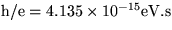 ${\rm h/e = 4.135 \times 10^{-15} eV.s}$