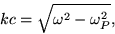 \begin{displaymath}
k c = \sqrt{ \omega^{2} - \omega_{P}^{2} },
\end{displaymath}