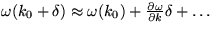 $\omega(k_{0}+\delta) \approx \omega(k_{0}) + 
 \frac{\partial \omega}{\partial k} \delta + \ldots $