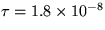 $\tau = 1.8 \times 10^{-8}$