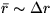 $\bar{r} \sim \Delta r$