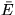 $\bar{E}$