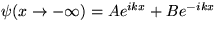 $\psi(x \rightarrow - \infty) = Ae^{ikx} + 
 Be^{-ikx}$