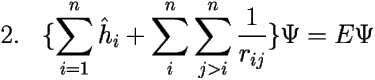 \[ \mbox{2.} \;\;\; \{ \sum_{i=1}^{n} \hat{h}_i 
+ \sum_{i}^{n}\sum_{j>i}^{n} \frac{1}{r_{ij}} \} \Psi=E\Psi \] 