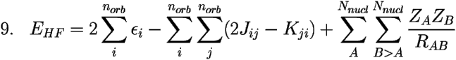 \[ 
\mbox{9.} \;\;\;E_{HF}=2\sum_i^{n_{orb}}\epsilon_i- 
\sum_i^{n_{orb}}\sum_j^{n_{orb}}(2J_{ij}-K_{ji}) + 
\sum_A^{N_{nucl}}\sum_{B>A}^{N_{nucl}} \frac{Z_AZ_B}{R_{AB}} \] 