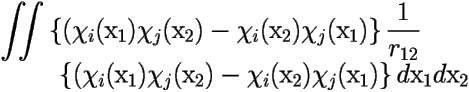 \[ \begin{array}{ll} 
{\displaystyle \iint} \left \{ (\chi_i(\mbox{x}_1)\chi_j(\mbox{x}_2)- 
\chi_i(\mbox{x}_2)\chi_j(\mbox{x}_1) \right \} 
{\displaystyle \frac {1}{r_{12}}}\;\;\;\;\; \\ 
\;\;\;\;\;\;\;\; \left \{ (\chi_i(\mbox{x}_1)\chi_j(\mbox{x}_2)- 
\chi_i(\mbox{x}_2)\chi_j(\mbox{x}_1) \right \} d\mbox{x}_1d\mbox{x}_2 
\end{array} \] 