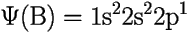 \[ \Psi(\mbox{B}) = 
\mbox{1s}^2\mbox{2s}^2\mbox{2p}^1 \] 