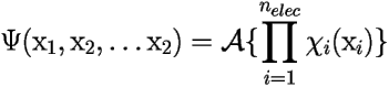 \[ \Psi(\mbox{x}_1,\mbox{x}_2,\ldots \mbox{x}_2)= 
\mathcal{A} \{ \prod_{i=1}^{n_{elec}} \chi_i(\mbox{x}_i) \} 
 \] 