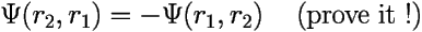 \[ \Psi(r_2,r_1) = -\Psi(r_1,r_2)	\;\;\; \mbox{  (prove it !)} 
 \] 