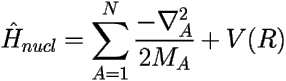 \[ \hat {H}_{nucl}= \sum_{A=1}^{N} \frac {-\nabla_A^{2}}{2 M_{A}} + V(R) \] 