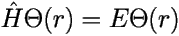 \[ 
\hat {H}\Theta(r) = E\Theta(r)  \] 